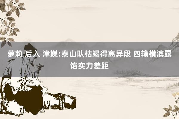 萝莉 后入 津媒:泰山队枯竭得离异段 四输横滨露馅实力差距