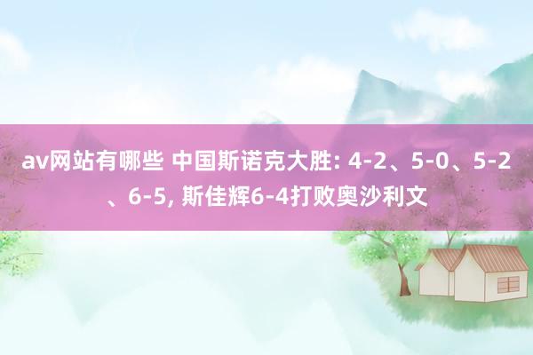 av网站有哪些 中国斯诺克大胜: 4-2、5-0、5-2、6-5, 斯佳辉6-4