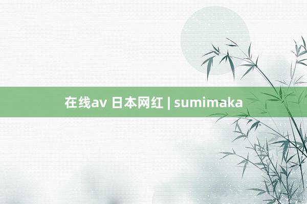 在线av 日本网红 | sumimaka
