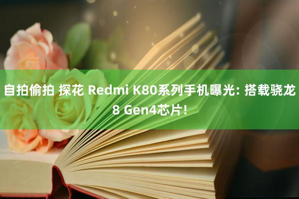 自拍偷拍 探花 Redmi K80系列手机曝光: 搭载骁龙8 Gen4芯片!
