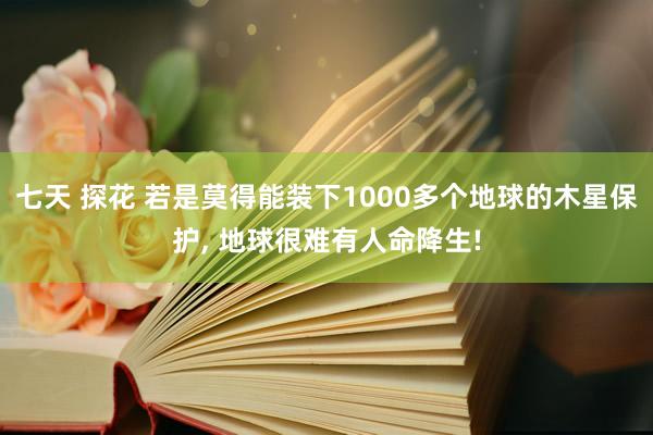 七天 探花 若是莫得能装下1000多个地球的木星保护, 地球很难有人命降生!