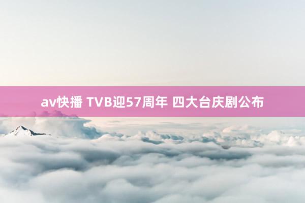 av快播 TVB迎57周年 四大台庆剧公布