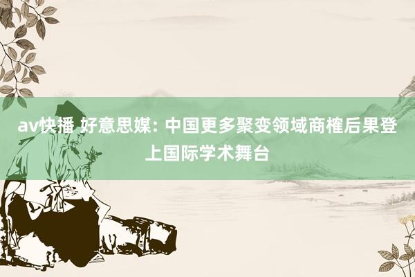 av快播 好意思媒: 中国更多聚变领域商榷后果登上国际学术舞台
