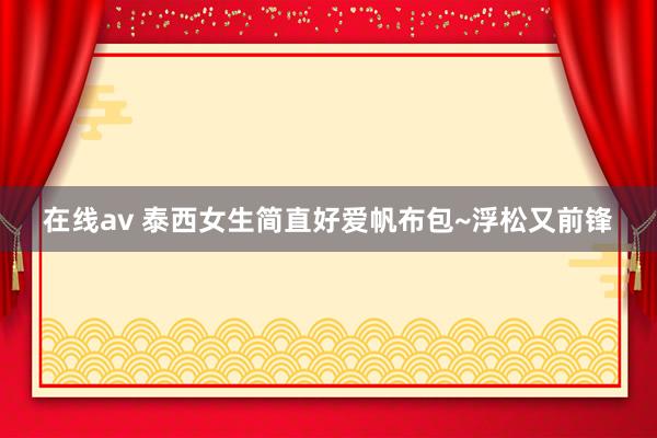 在线av 泰西女生简直好爱帆布包~浮松又前锋