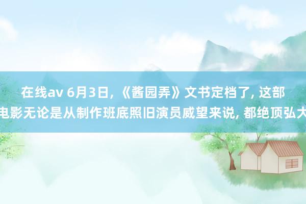 在线av 6月3日, 《酱园弄》文书定档了, 这部电影无论是从制作班底照旧演员威